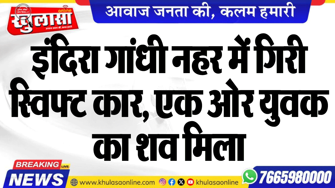 इंदिरा गांधी नहर में गिरी स्विफ्ट कार, एक ओर युवक का शव मिला