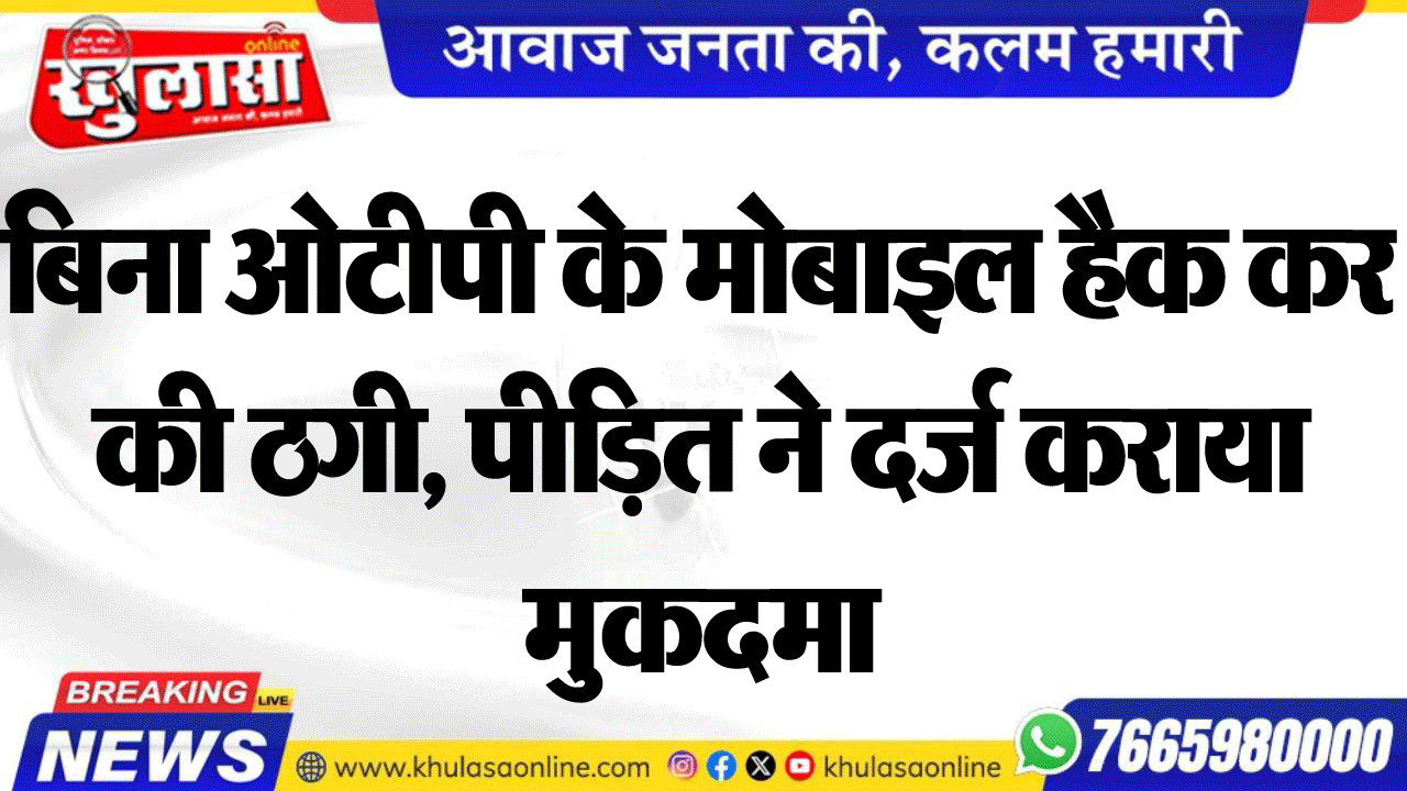 बिना ओटीपी के मोबाइल हैक कर की ठगी, पीडि़त ने दर्ज कराया मुकदमा