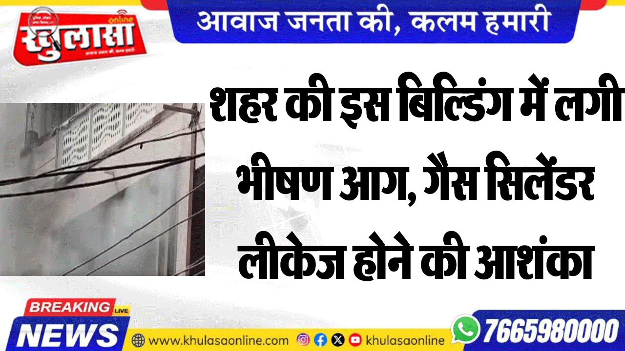 शहर की इस बिल्डिंग में लगी भीषण आग, गैस सिलेंडर लीकेज होने की आशंका