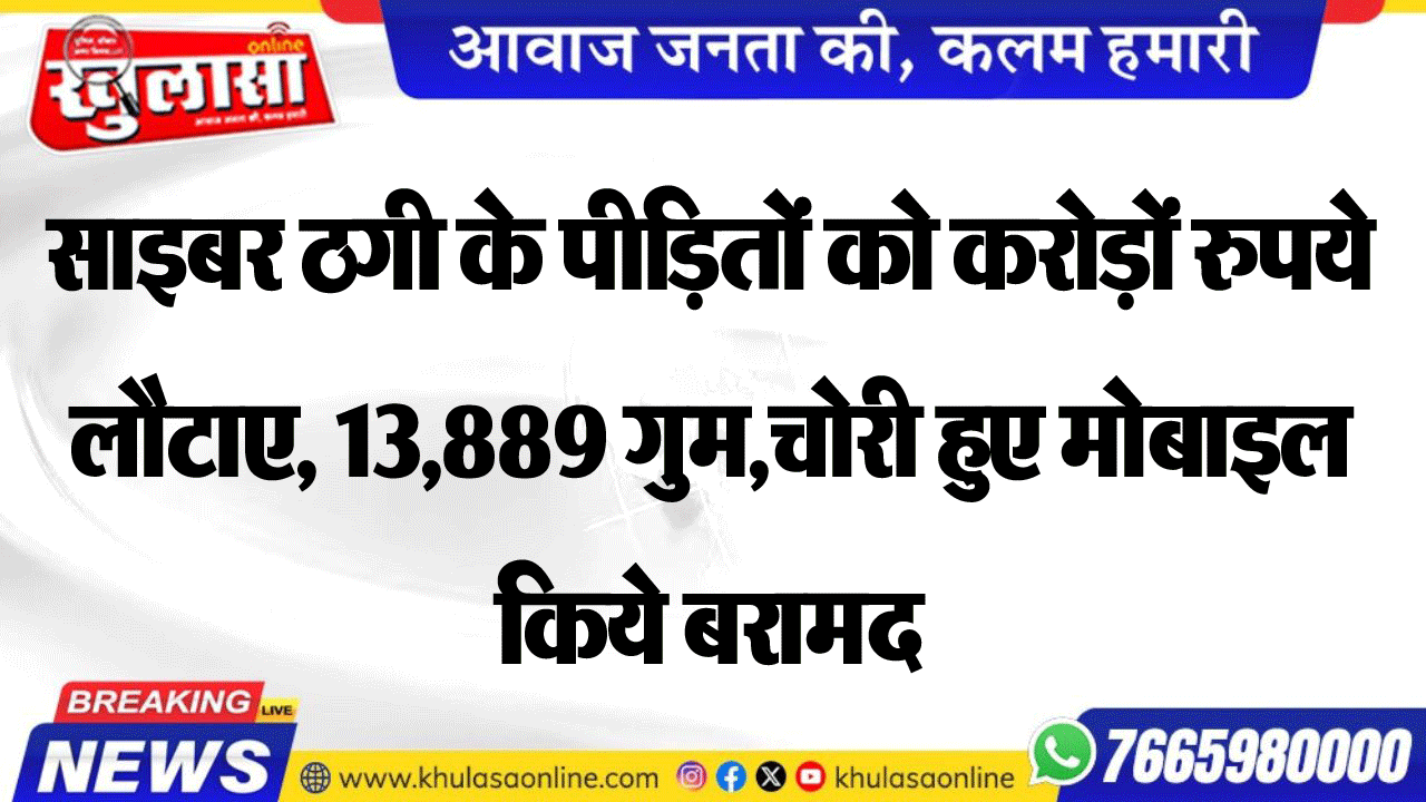 साइबर ठगी के पीडि़तों को करोड़ों रुपये लौटाए, 13,889 गुम,चोरी हुए मोबाइल किये बरामद