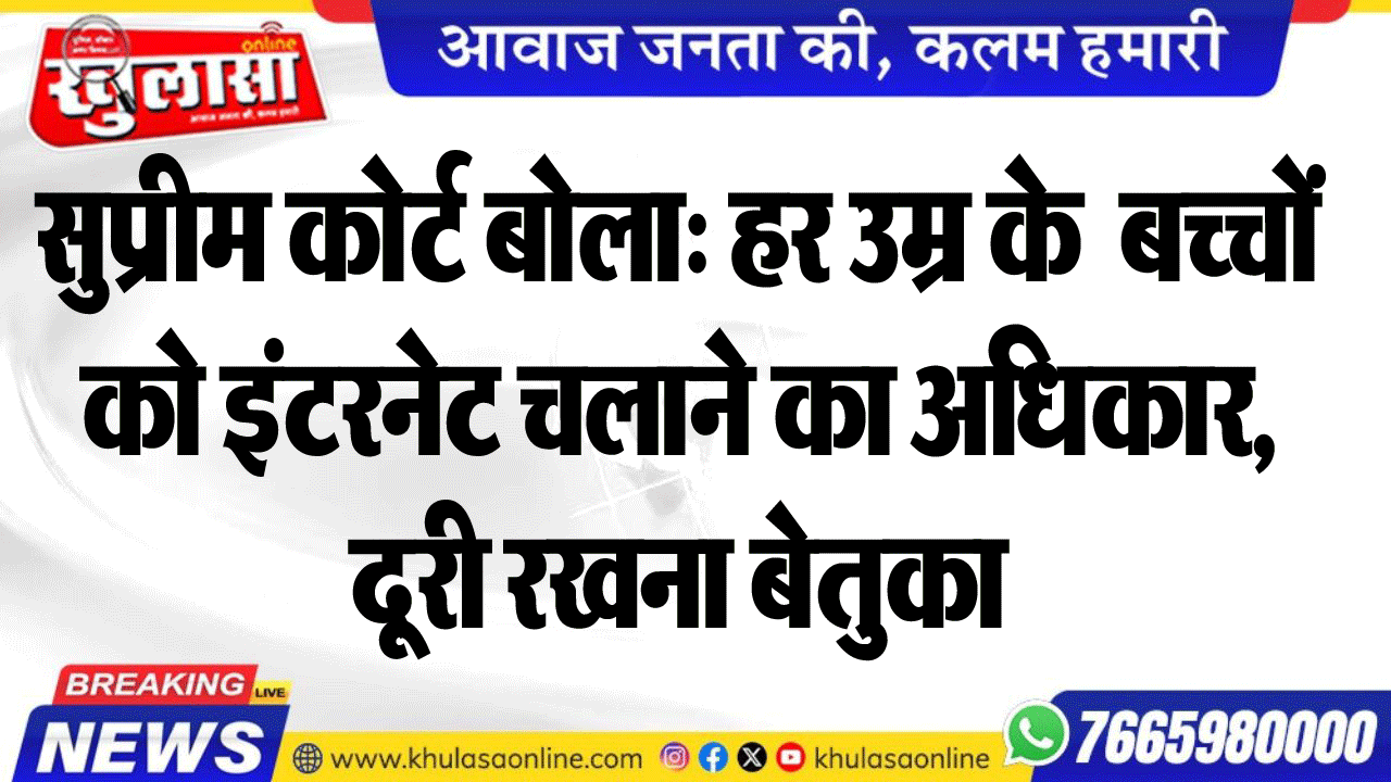 सुप्रीम कोर्ट बोला: हर उम्र के  बच्चों को इंटरनेट चलाने का अधिकार, दूरी रखना बेतुका