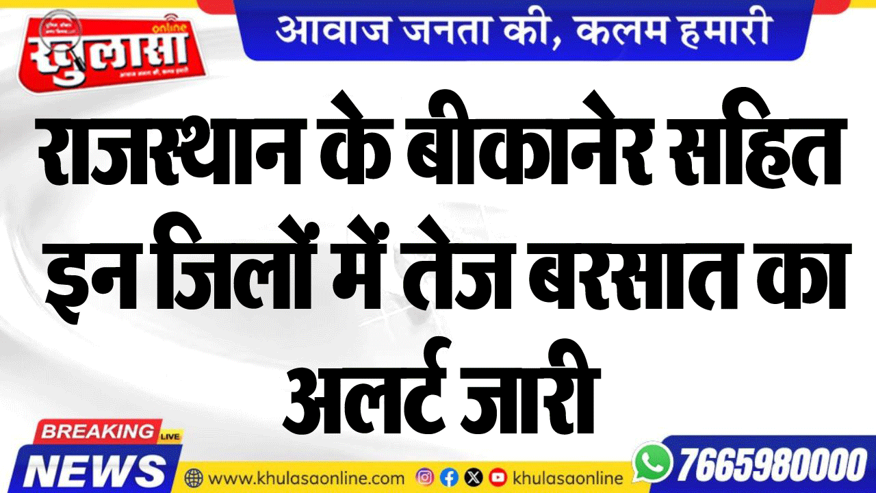 राजस्थान के बीकानेर सहित इन जिलों में तेज बरसात का अलर्ट जारी