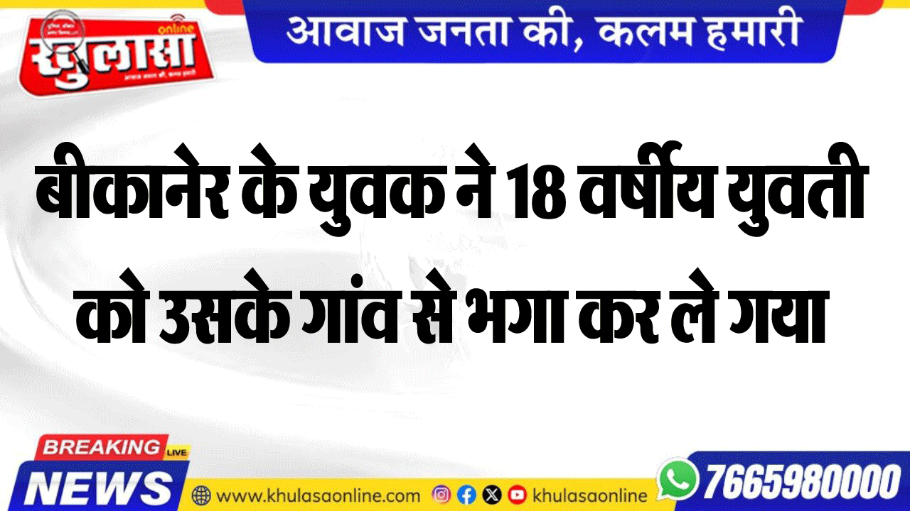 बीकानेर के युवक ने 18 वर्षीय युवती को उसके गांव से भगा कर ले गया