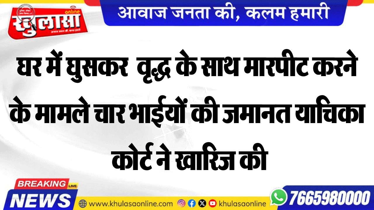 घर में घुसकर  वृद्ध के साथ मारपीट करने के मामले चार भाईयों की जमानत याचिका कोर्ट ने खारिज की