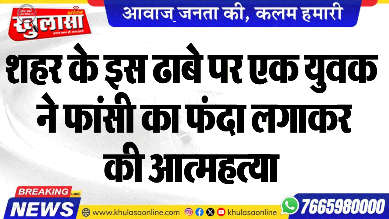 शहर के इस ढाबे पर एक युवक ने फांसी का फंदा लगाकर की आत्महत्या