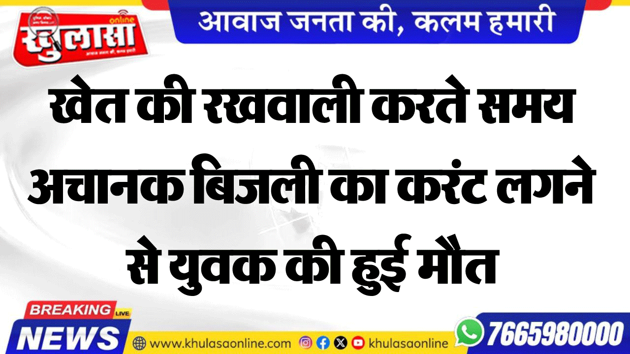 खेत की रखवाली करते समय अचानक बिजली का करंट लगने से युवक की हुई मौत