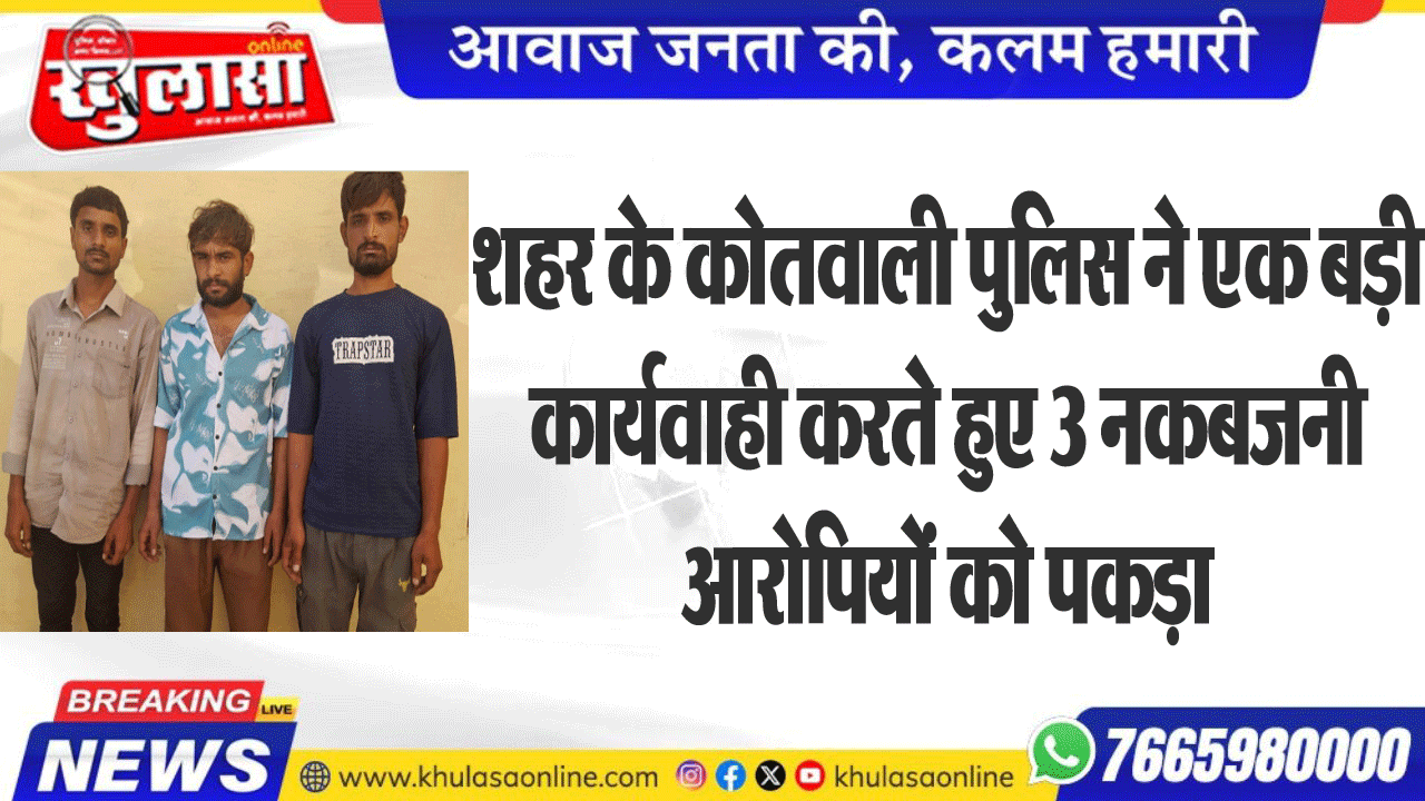शहर के कोतवाली पुलिस ने एक बड़ी कार्यवाही करते हुए 3 नकबजनी आरोपियों को पकड़ा