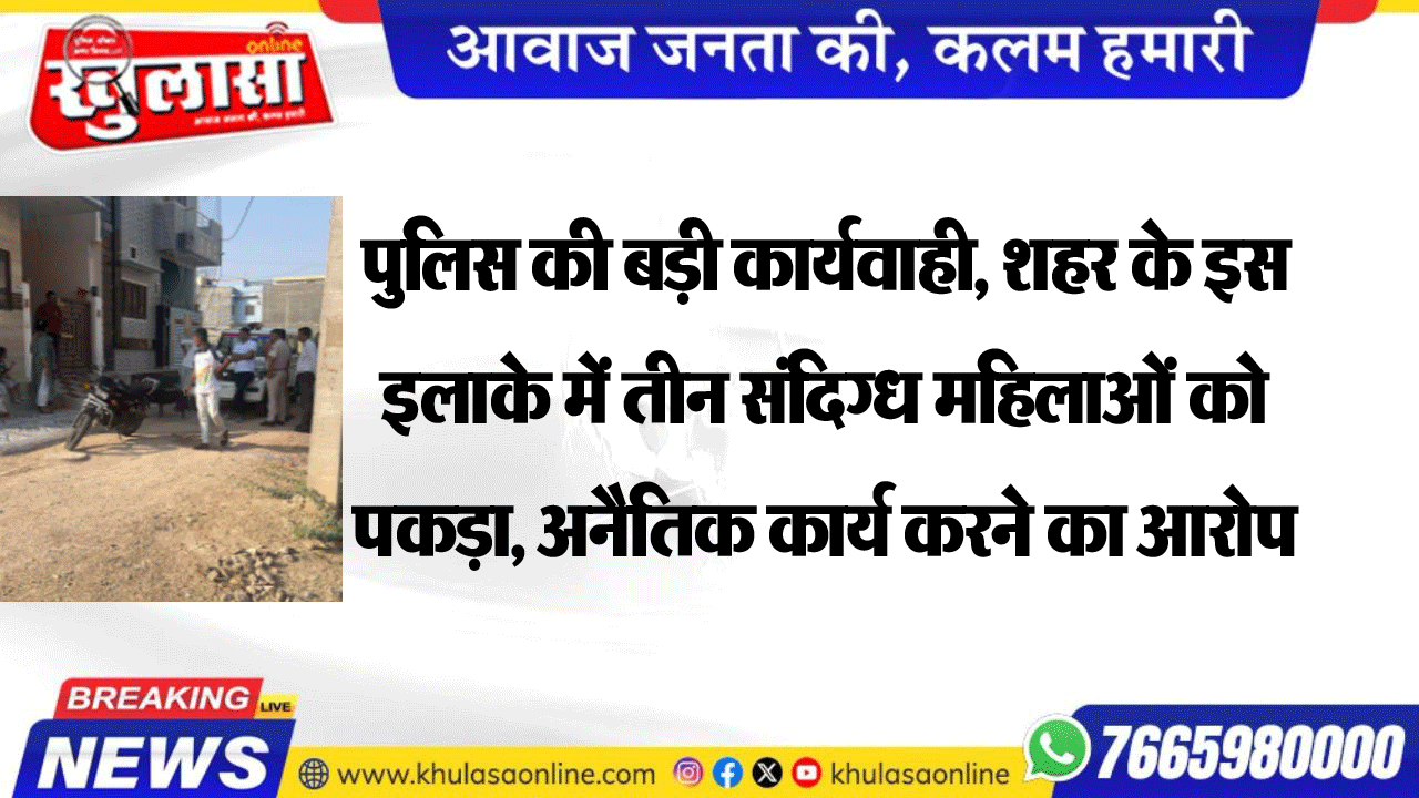 पुलिस की बड़ी कार्यवाही, शहर के इस इलाके में तीन संदिग्ध महिलाओं को पकड़ा, अनैतिक कार्य करने का आरोप