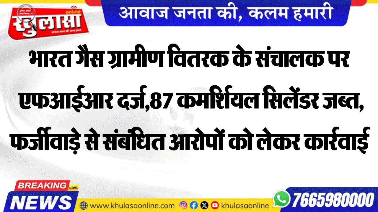 भारत गैस ग्रामीण वितरक के संचालक पर एफआईआर दर्ज,87 कमर्शियल सिलेंडर जब्त, फर्जीवाड़े से संबंधित आरोपों को लेकर कार्रवाई
