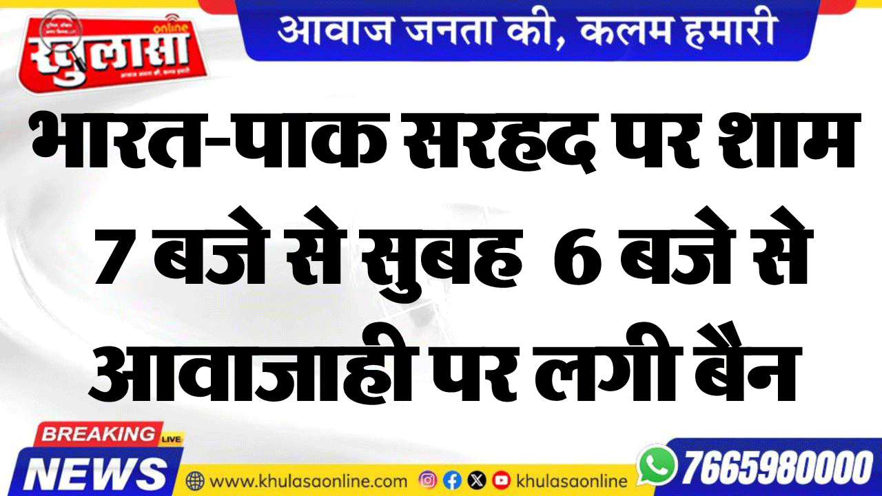 भारत-पाक सरहद पर शाम  7 बजे से सुबह  6 बजे से आवाजाही पर लगी बैन
