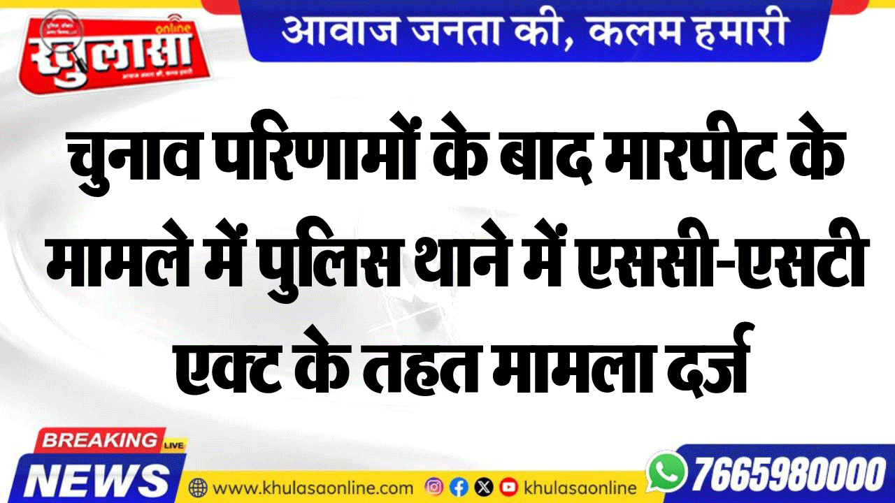 चुनाव परिणामों के बाद मारपीट के मामले में पुलिस थाने में एससी-एसटी एक्ट के तहत मामला दर्ज