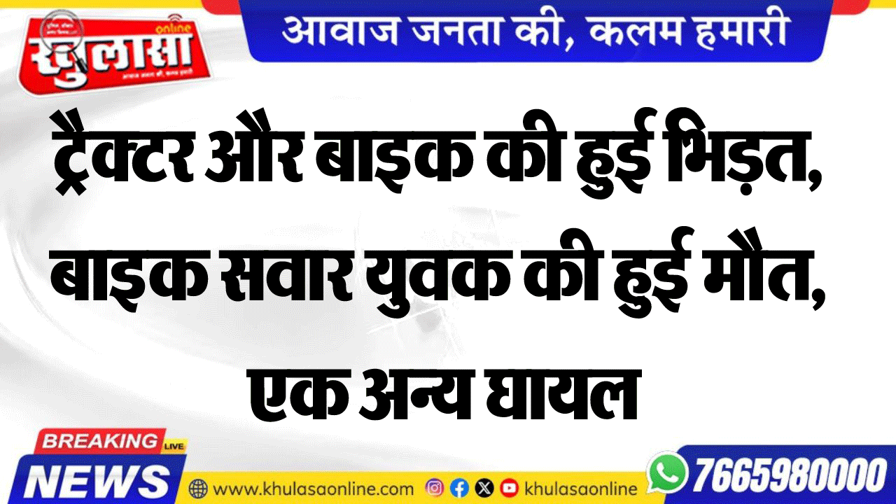 ट्रैक्टर और बाइक की हुई भिड़त, बाइक सवार युवक की हुई मौत, एक अन्य घायल