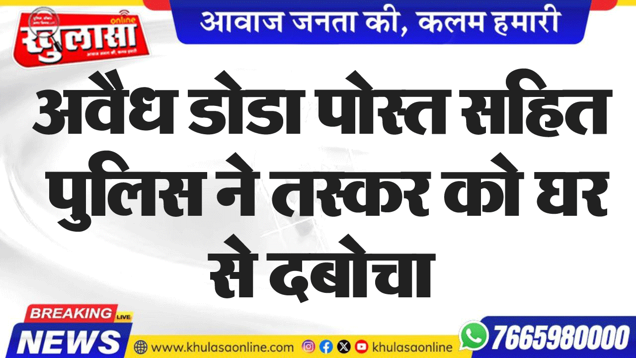 अवैध डोडा पोस्त सहित पुलिस ने तस्कर को घर से दबोचा