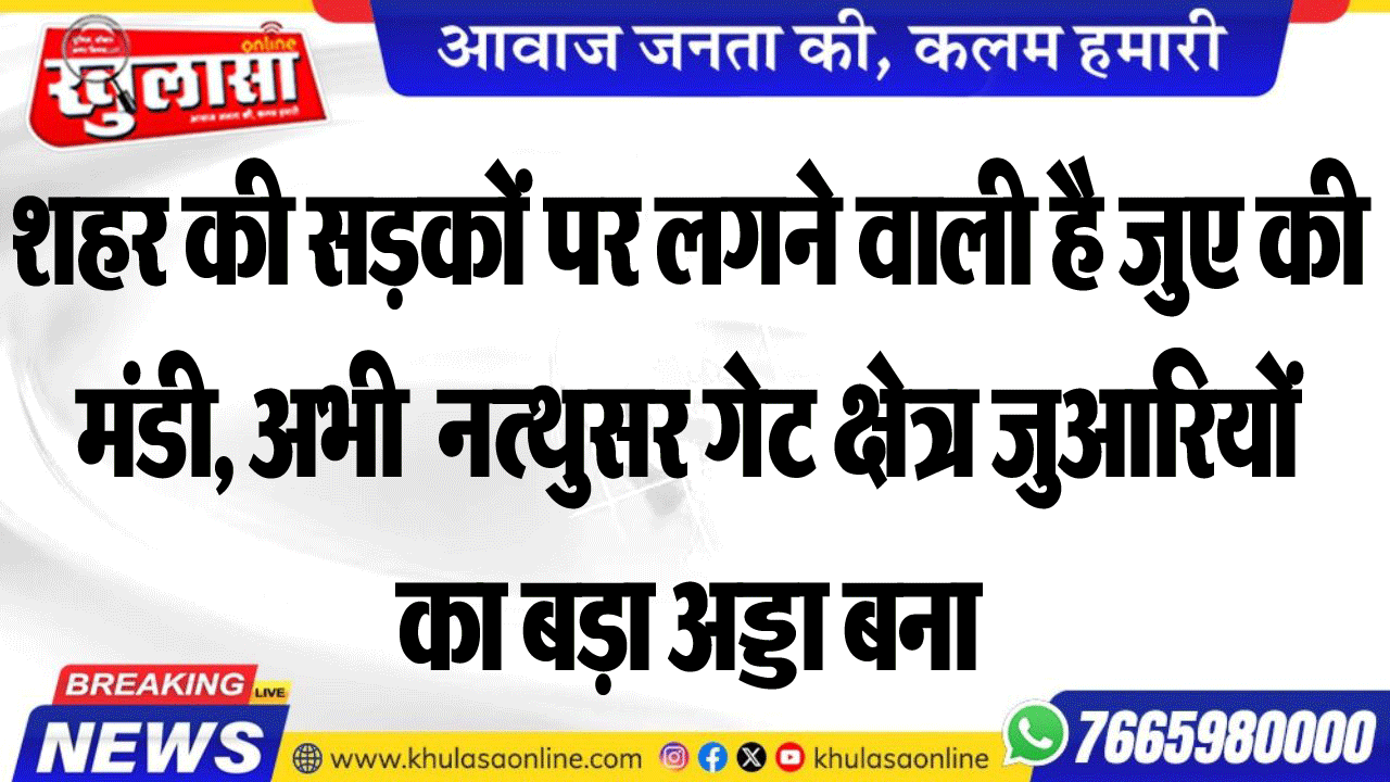 शहर की सडक़ों पर लगने वाली है जुए की मंडी, अभी  नत्थुसर गेट क्षेत्र जुआरियों का बड़ा अड्डा बना