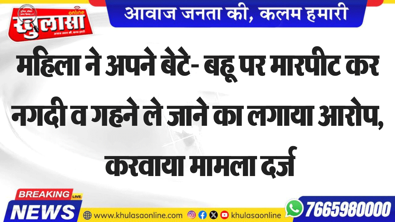 महिला ने अपने बेटे- बहू पर मारपीट कर नगदी व गहने ले जाने का लगाया आरोप, करवाया मामला दर्ज