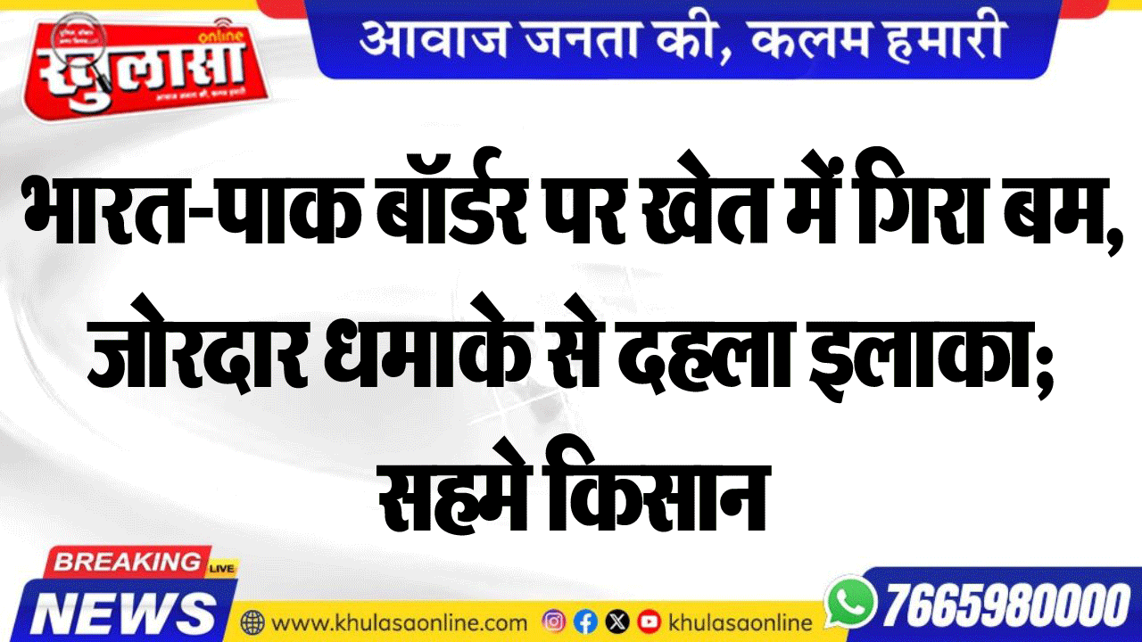 भारत-पाक बॉर्डर पर खेत में गिरा बम, जोरदार धमाके से दहला इलाका; सहमे किसान