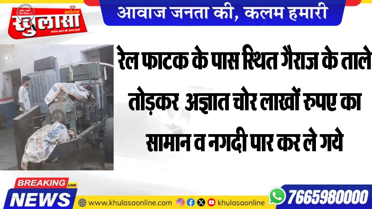 रेल फाटक के पास स्थित गैराज के ताले तोडक़र  अज्ञात चोर लाखों रुपए का सामान व नगदी पार कर ले गये
