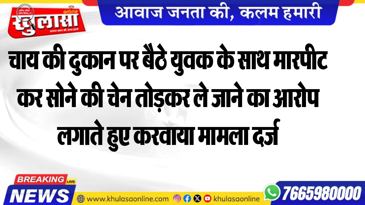 चाय की दुकान पर बैठे युवक के साथ मारपीट कर सोने की चेन तोडक़र ले जाने का आरोप लगाते हुए करवाया मामला दर्ज