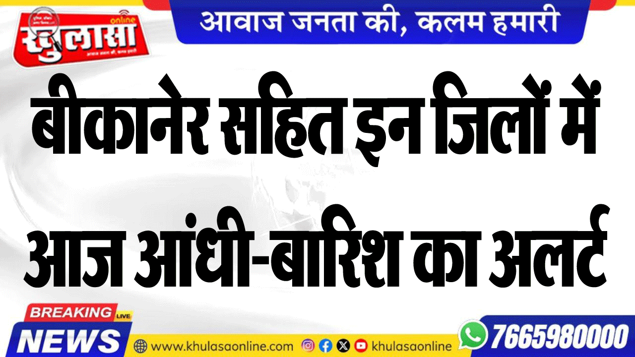 बीकानेर सहित इन जिलों में आज आंधी-बारिश का अलर्ट