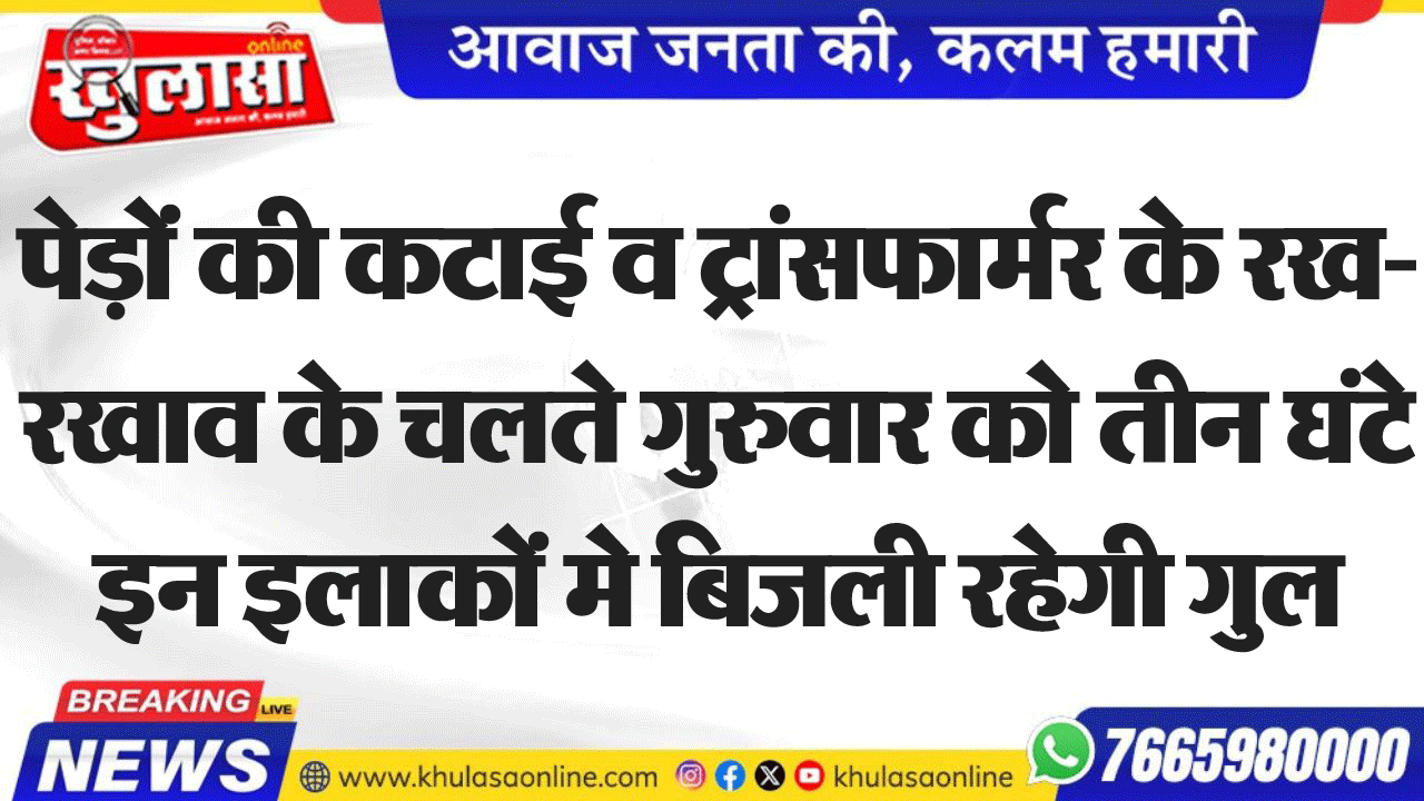 पेड़ों की कटाई व ट्रांसफार्मर के रख-रखाव के चलते गुरुवार को तीन घंटे इन इलाकों मे बिजली रहेगी गुल