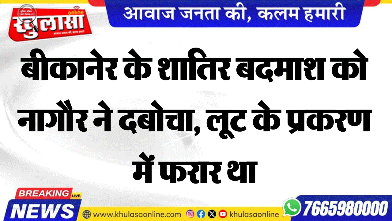 बीकानेर के शातिर बदमाश को नागौर ने दबोचा, लूट के प्रकरण में फरार था