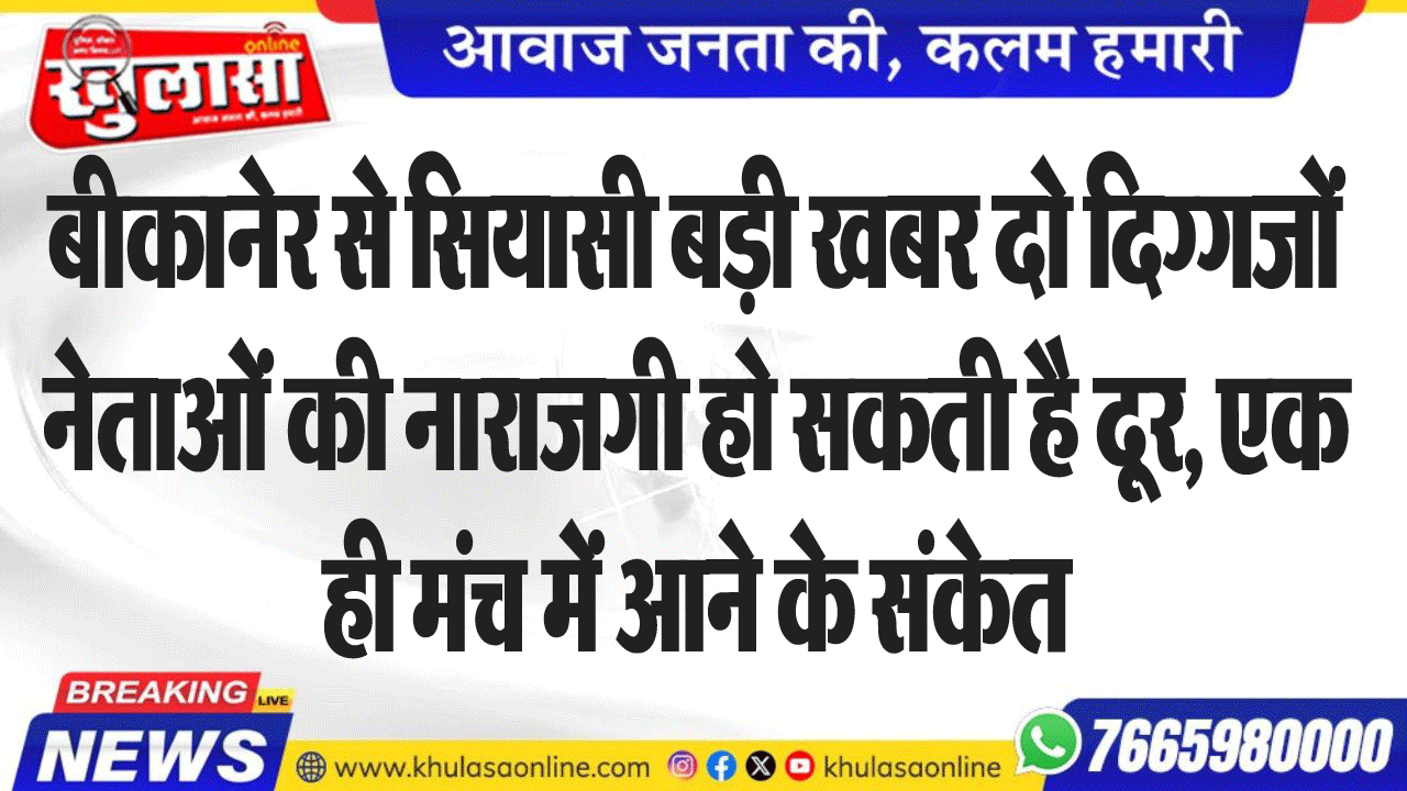 बीकानेर से सियासी बड़ी खबर दो दिग्गजों नेताओं की नाराजगी हो सकती है दूर, एक ही मंच में आने के संकेत
