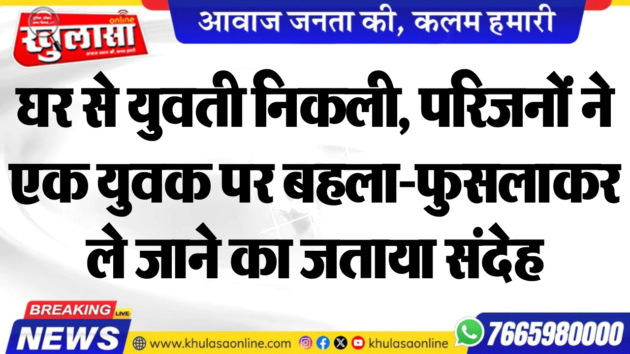 घर से युवती निकली, परिजनों ने एक युवक पर बहला-फुसलाकर ले जाने का जताया संदेह