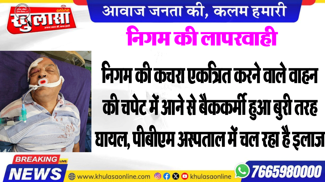 निगम की कचरा एकत्रित करने वाले वाहन की चपेट में आने से बैककर्मी हुआ बुरी तरह घायल, पीबीएम अस्पताल में चल रहा है इलाज