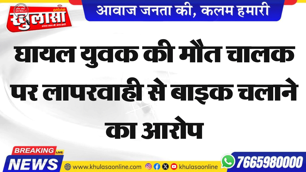 घायल युवक की मौत चालक पर लापरवाही से बाइक चलाने का आरोप