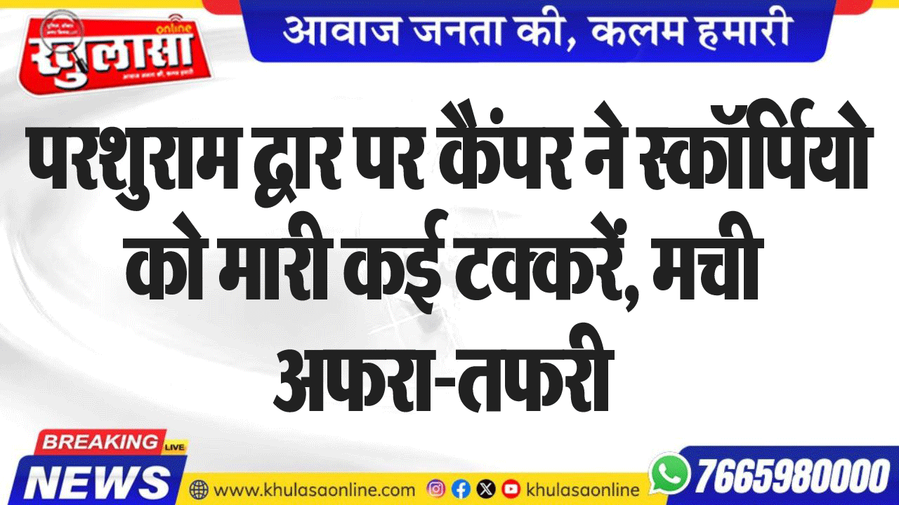 परशुराम द्वार पर कैंपर ने स्कॉर्पियो को मारी कई टक्करें, मची अफरा-तफरी