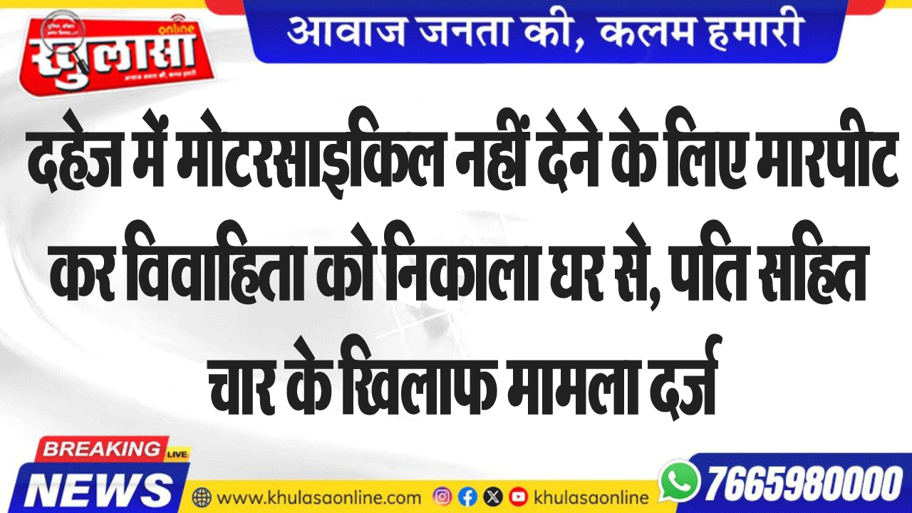 दहेज में मोटरसाइकिल नहीं देने के लिए मारपीट कर विवाहिता को निकाला घर से, पति सहित चार के खिलाफ मामला दर्ज