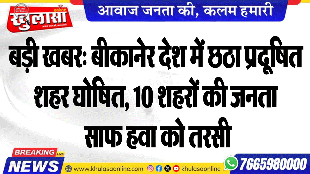 बड़ी खबर: बीकानेर देश में छठा प्रदूषित शहर घोषित, 10 शहरों की जनता साफ हवा को तरसी