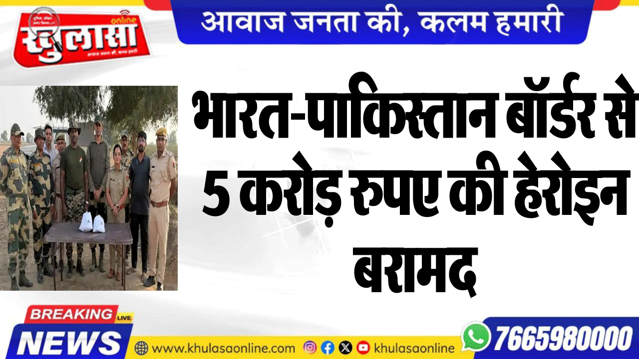 भारत-पाकिस्तान बॉर्डर से 5 करोड़ रुपए की हेरोइन बरामद