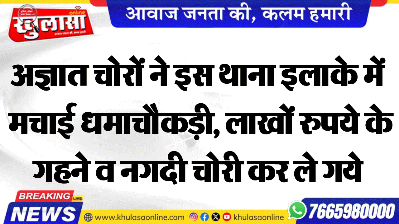 अज्ञात चोरों ने इस थाना इलाके में मचाई धमाचौकड़ी, लाखों रुपये के गहने व नगदी चोरी कर ले गये