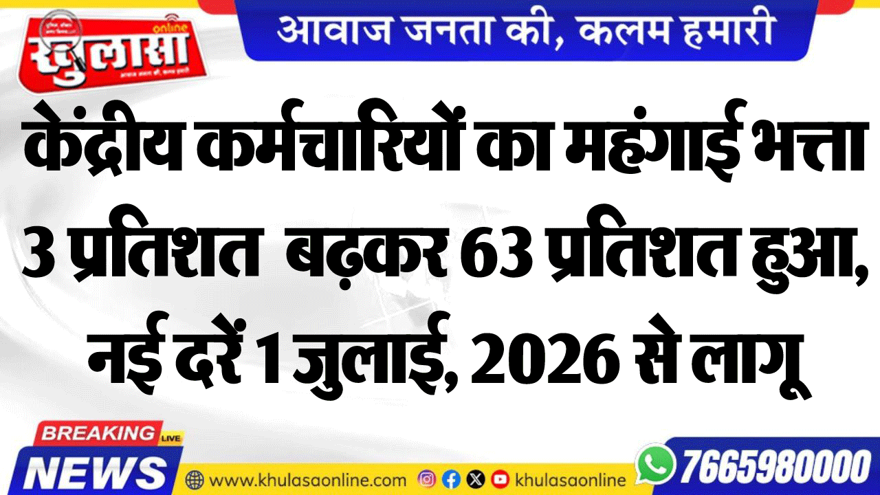 केंद्रीय कर्मचारियों का महंगाई भत्ता 3 प्रतिशत  बढक़र 63 प्रतिशत हुआ,नई दरें 1 जुलाई, 2026 से लागू