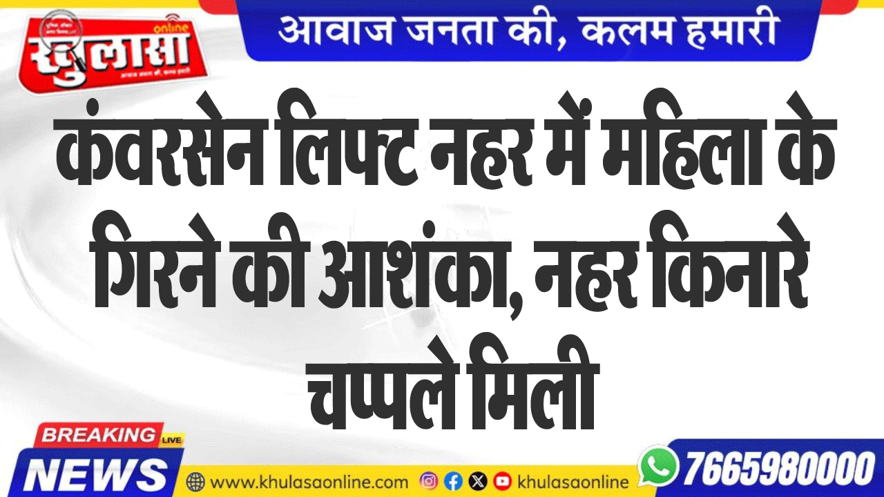 कंवरसेन लिफ्ट नहर में महिला के गिरने की आशंका, नहर किनारे चप्पले मिली