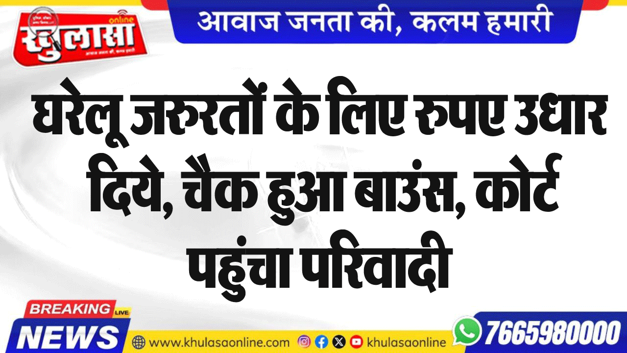 घरेलू जरुरतों के लिए रुपए उधार दिये, चैक हुआ बाउंस, कोर्ट पहुंचा परिवादी