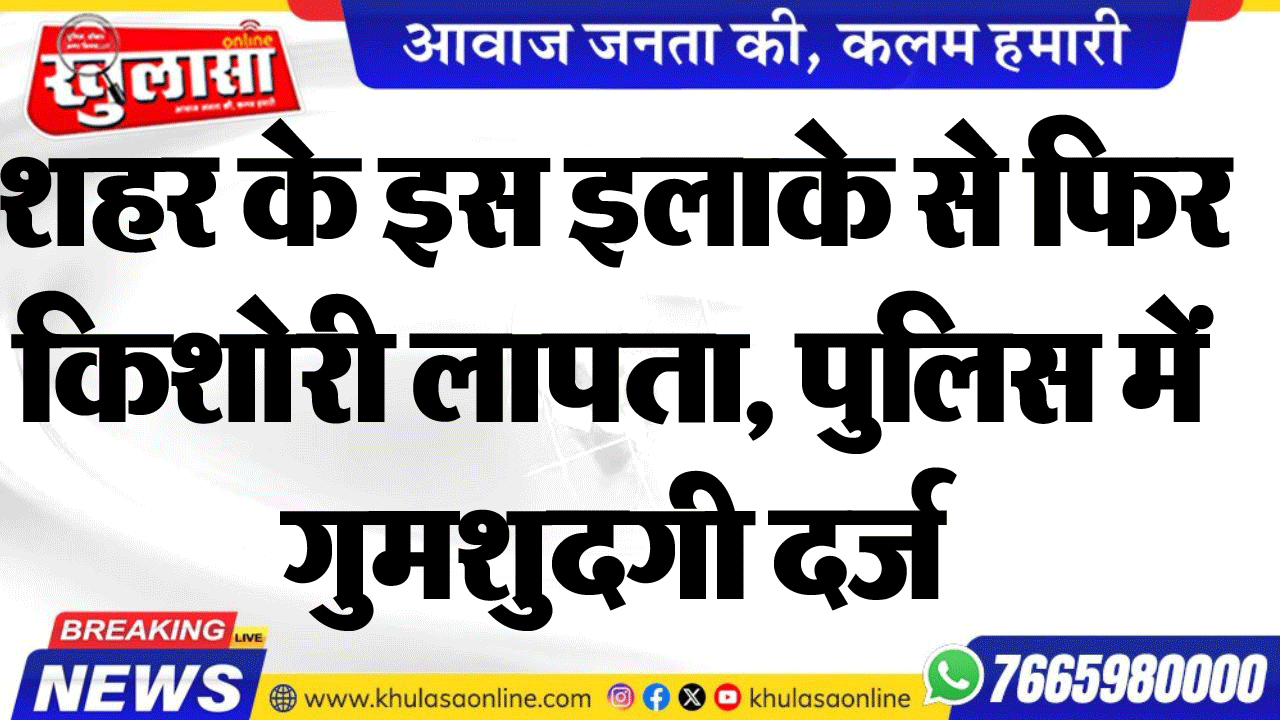 शहर के इस इलाके से फिर किशोरी लापता, पुलिस में गुमशुदगी दर्ज