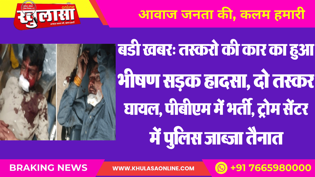 बडी खबर: तस्करो की कार का हुआ भीषण सडक़ हादसा, दो तस्कर घायल, पीबीएम में भर्ती, ट्रोम सेंटर में पुलिस जाब्जा तैनात
