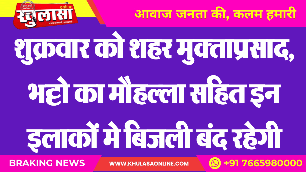 शुक्रवार को शहर मुक्ताप्रसाद, भट्टा का मौहल्ला सहित इन इलाकों मे बिजली बंद रहेगी