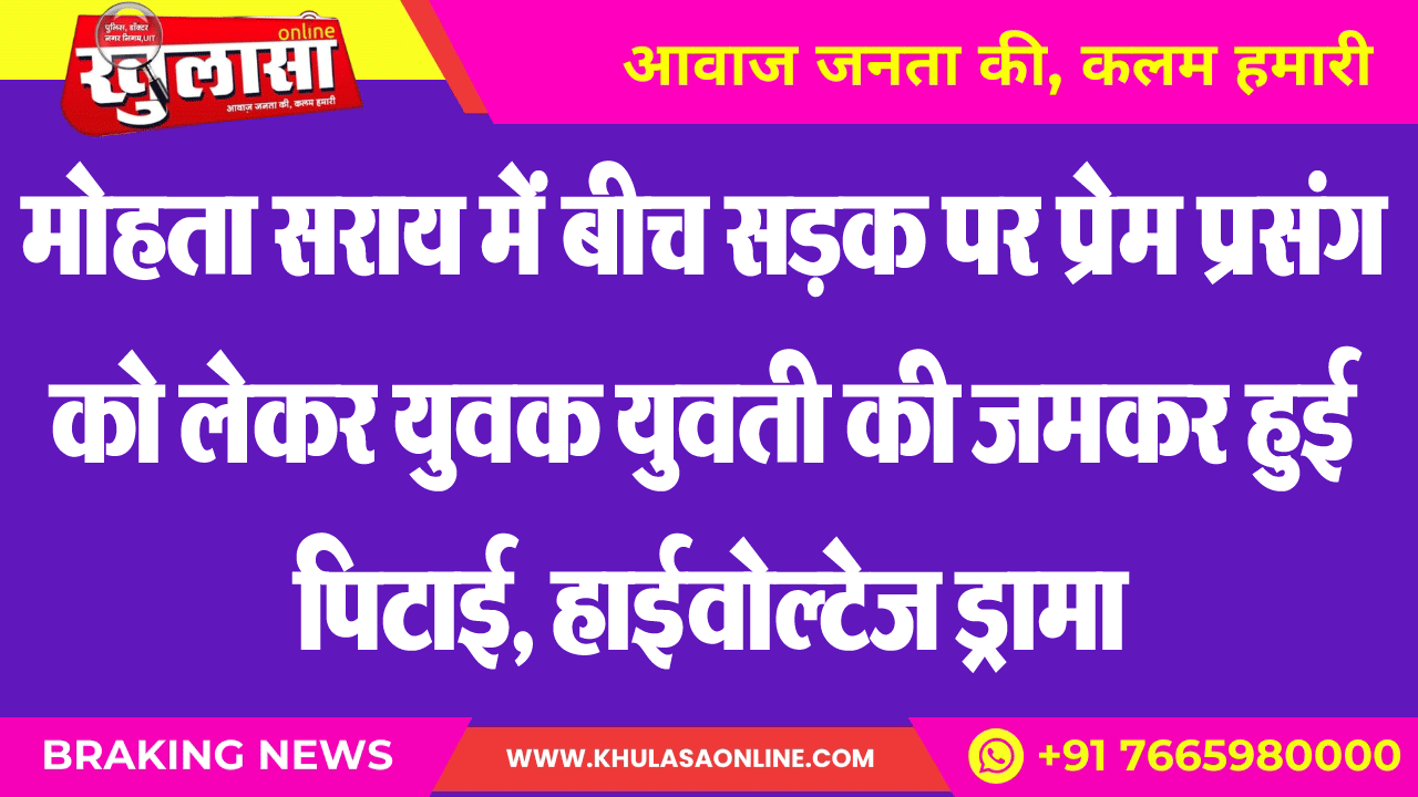 मोहता सराय में बीच सडक़ पर प्रेम प्रसंग को लेकर युवक युवती की जमकर हुई पिटाई, हाईवोल्टेज ड्रामा