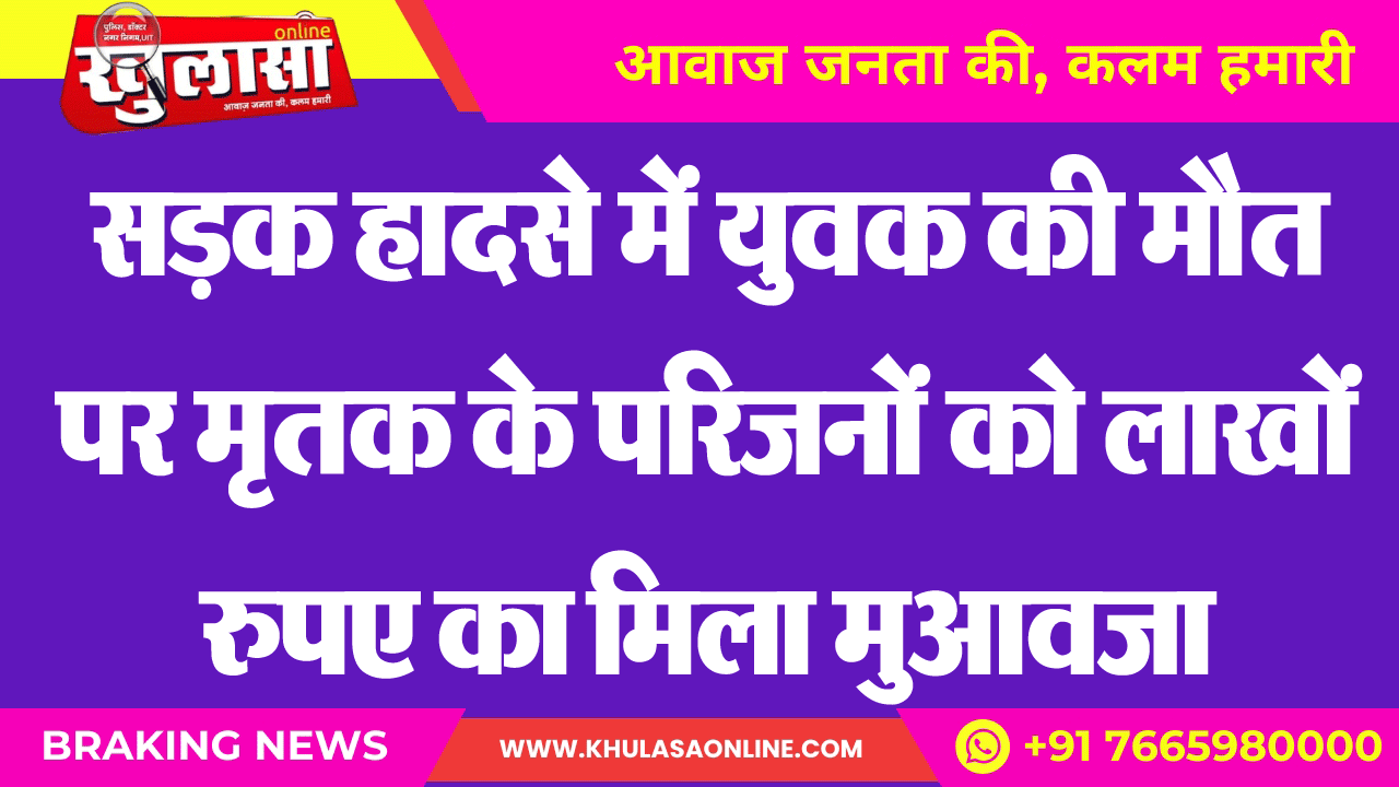 सडक़ हादसे में युवक की मौत पर मृतक के परिजनों को लाखों रुपए का मिला मुआवजा