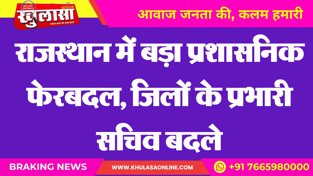 राजस्थान में बड़ा प्रशासनिक फेरबदल, जिलों के प्रभारी सचिव बदले