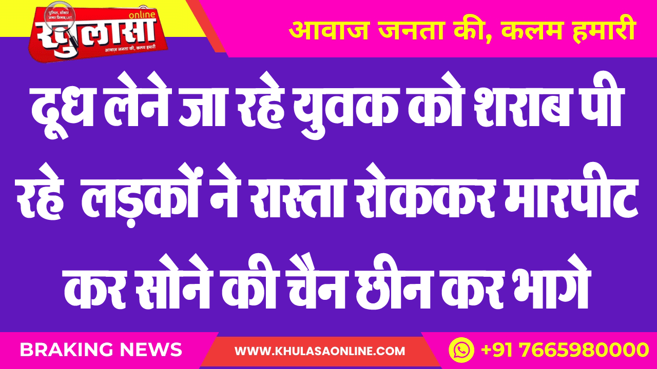 दूध लेने जा रहे युवक को शराब पी लडक़ों ने रास्ता रोककर मारपीट कर सोले की छीन कर भागे