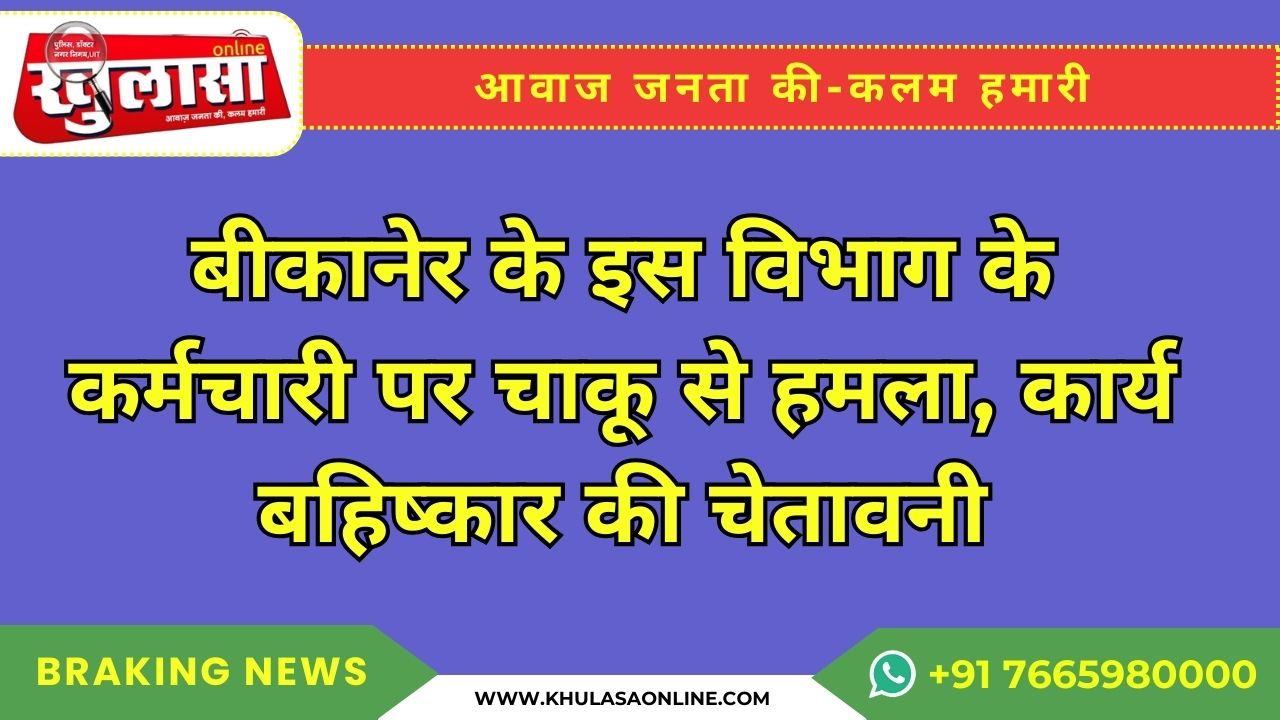 बीकानेर के इस विभाग के कर्मचारी पर चाकू से हमला, कार्य बहिष्कार की चेतावनी