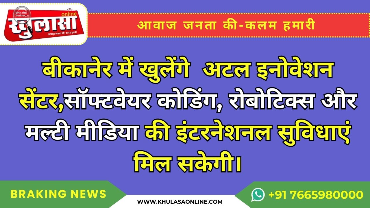 बीकानेर में खुलेंगे अटल इनोवेशन सेंटर,सॉफ्टवेयर कोडिंग, रोबोटिक्स और मल्टी मीडिया की इंटरनेशनल सुविधाएं मिल सकेगी।