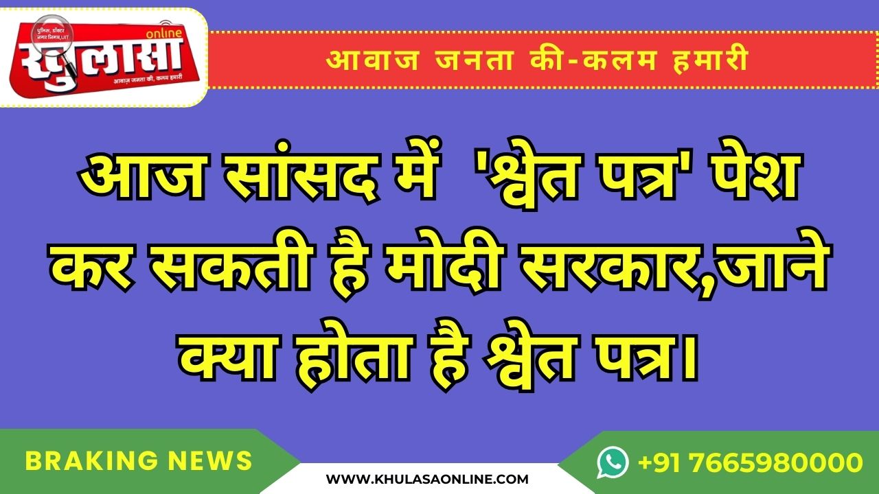 आज सांसद में 'श्वेत पत्र' पेश कर सकती है मोदी सरकार,जाने क्या होता है श्वेत पत्र।