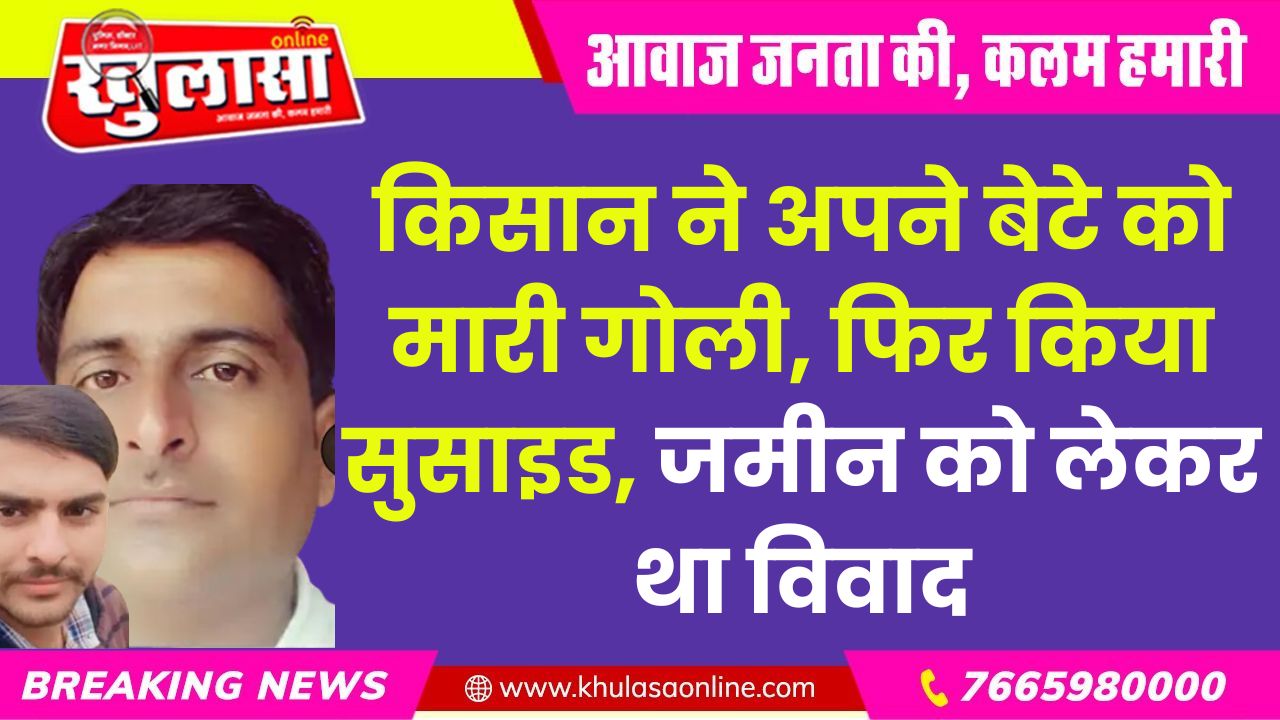 किसान ने अपने बेटे को मारी गोली, फिर किया सुसाइड, जमीन को लेकर था विवाद