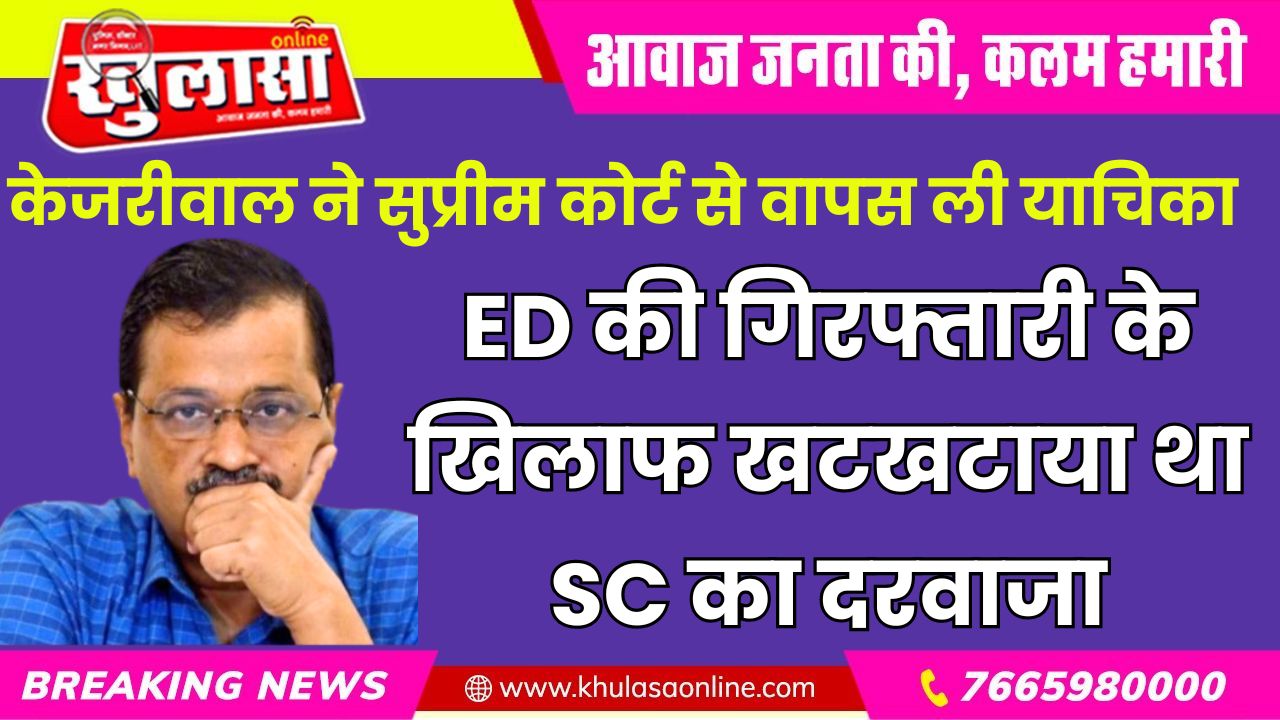 केजरीवाल ने सुप्रीम कोर्ट से वापस ली याचिका, ED की गिरफ्तारी के खिलाफ खटखटाया था SC का दरवाजा