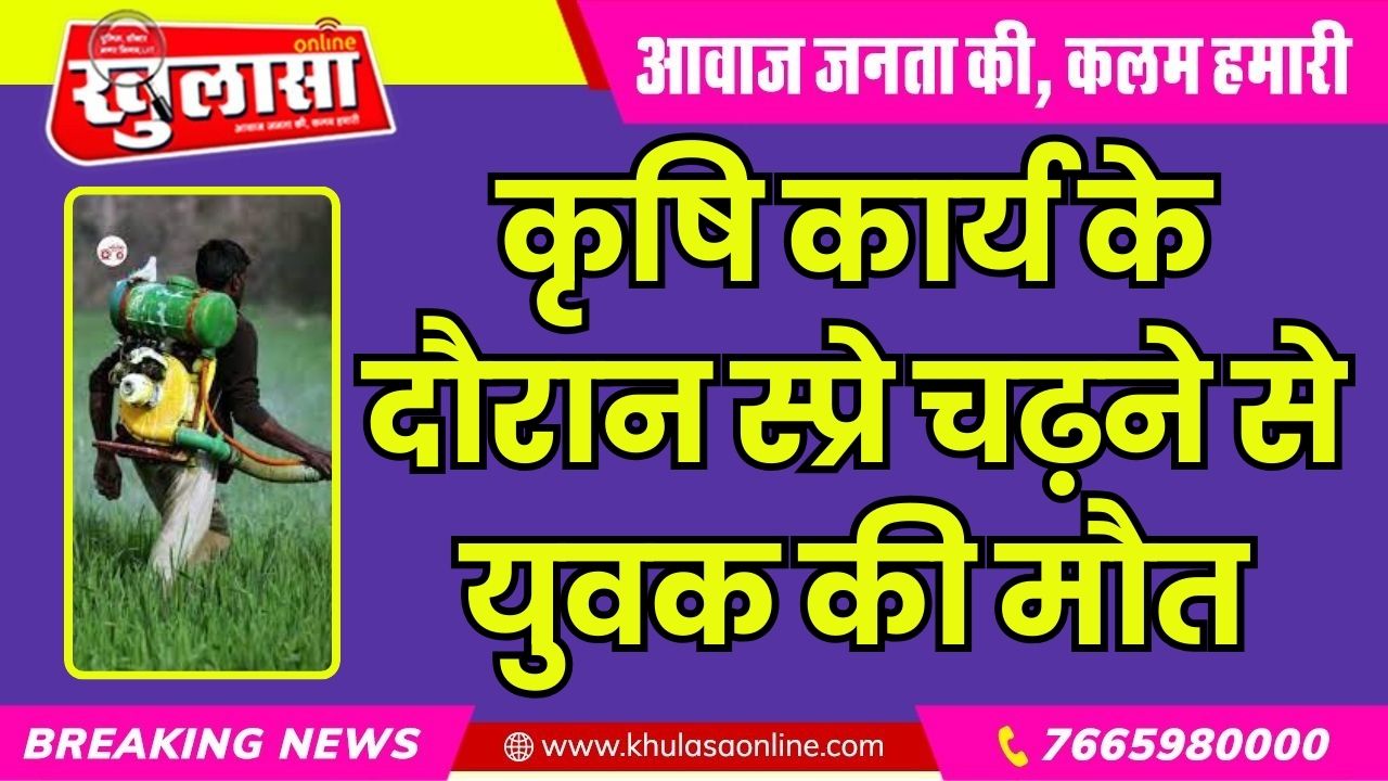 कृषि कार्य के दौरान स्प्रे चढ़ने से युवक की मौत